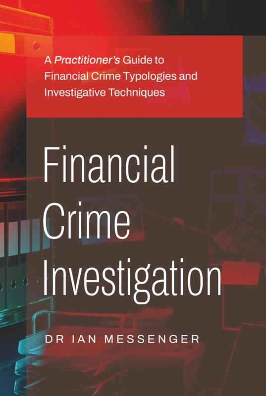 Financial Crime Investigation: A Practitioner’s Guide to Financial Crime Typologies and Investigative Techniques