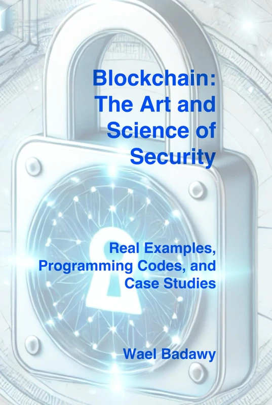Blockchain: The Art and Science of Security: Real Examples, Programming Codes, and Case Studies
