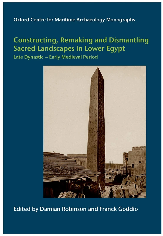 Constructing, Remaking and Dismantling Sacred Landscapes in Lower Egypt from the Late Dynastic to the Early Medieval Period: Late Dynastic - Early ... 11 (Oxford Centre for Maritime Archaeology)