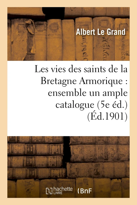 Les Vies Des Saints de la Bretagne Armorique: Ensemble Un Ample Catalogue Chronologique: Et Historique Des Evesques d'Icelle (5e Éd.)... (Religion)