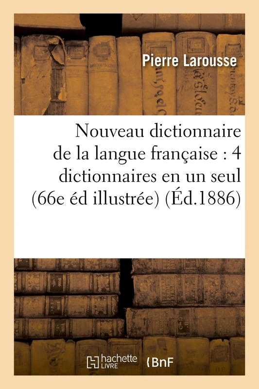 Nouveau Dictionnaire de la Langue Française: Comprenant Quatre Dictionnaires En Un Seul: 66e Édition Illustrée Et Considérablement Augmentée