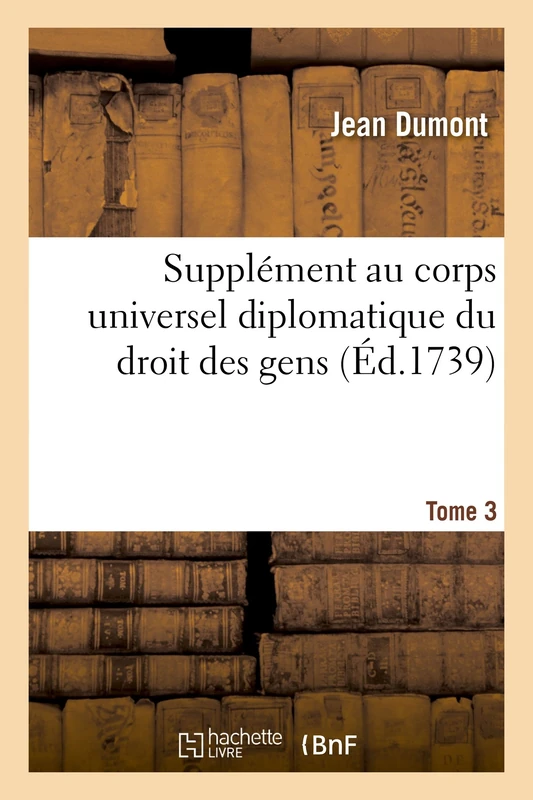 Supplément Au Corps Universel Diplomatique Du Droit Des Gens. Tome 3