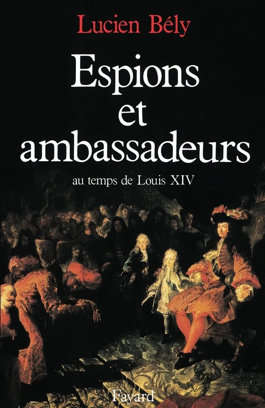 Espions et ambassadeurs au temps de Louis XIV