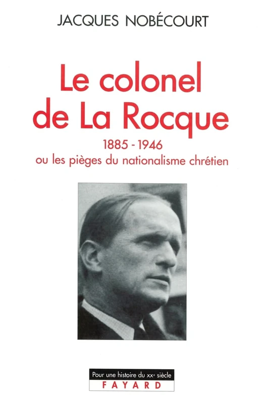 Le Colonel de La Rocque (1885-1946): Ou les pièges du nationalisme chrétien (Pour une Histoire Du Xxe Siecle)