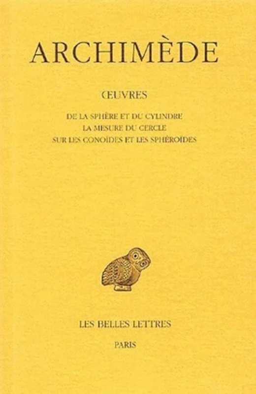 Archimede, Oeuvres: Tome I: de la Sphere Et Du Cylindre - La Mesure Du Cercle - Sur Les Conoides Et Les Spheroides: 196 (Collection Des Universites De France Serie Grecque)