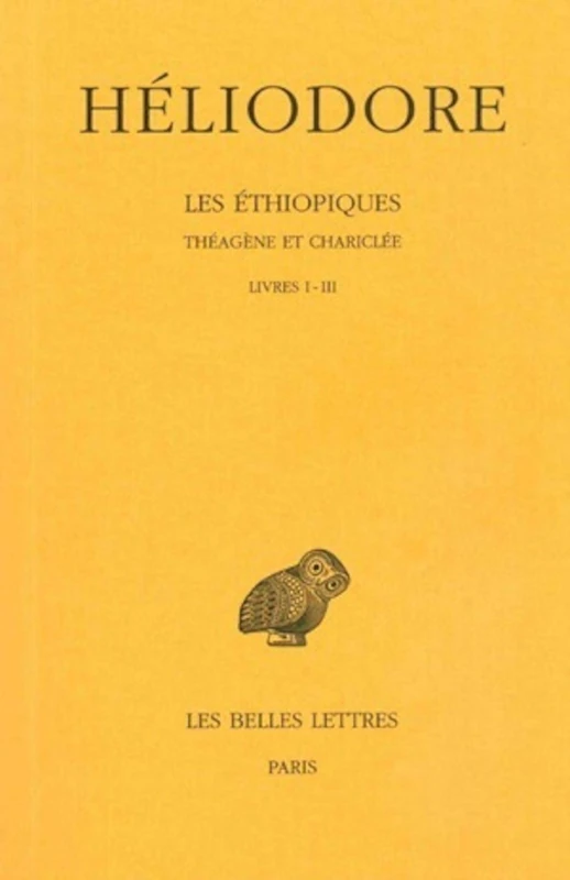 Heliodore, Les Ethiopiques. Theagene Et Chariclee: Tome I: Livres I-III: 76 (Collection Des Universites De France)