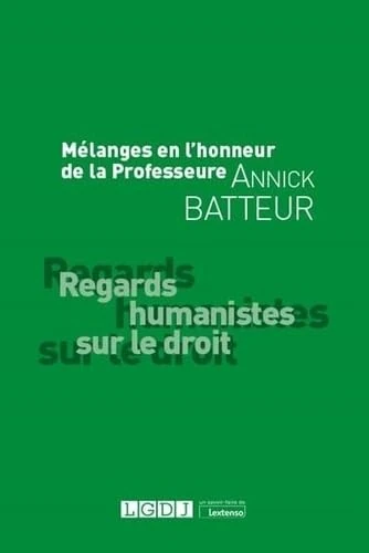 Mélanges en l'honneur de la Professeure Annick Batteur: Regards humanistes sur le droit