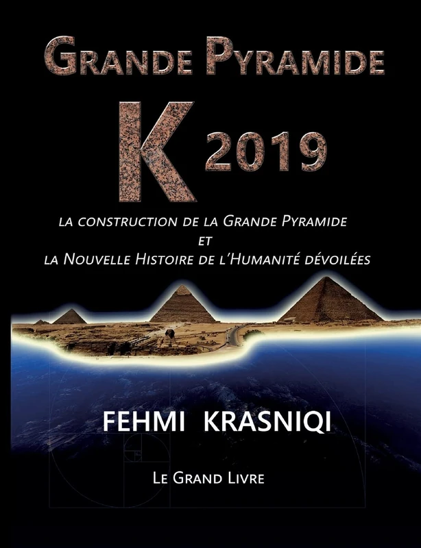 Grande Pyramide K 2019: La construction de la Grande Pyramide et la Nouvelle Histoire de l'Humanité dévoilées. Le grand livre.