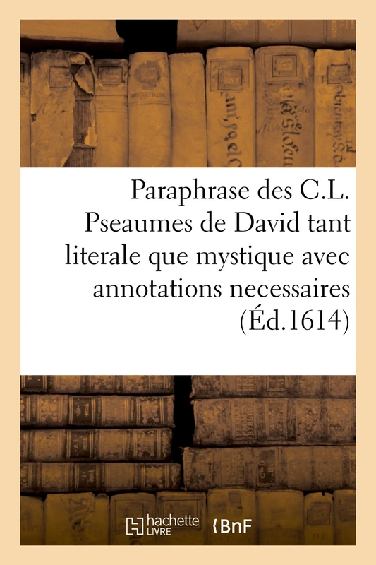 Paraphrase Des C.L. Pseaumes de David Tant Literale Que Mystique Avec Annotations Necessaires