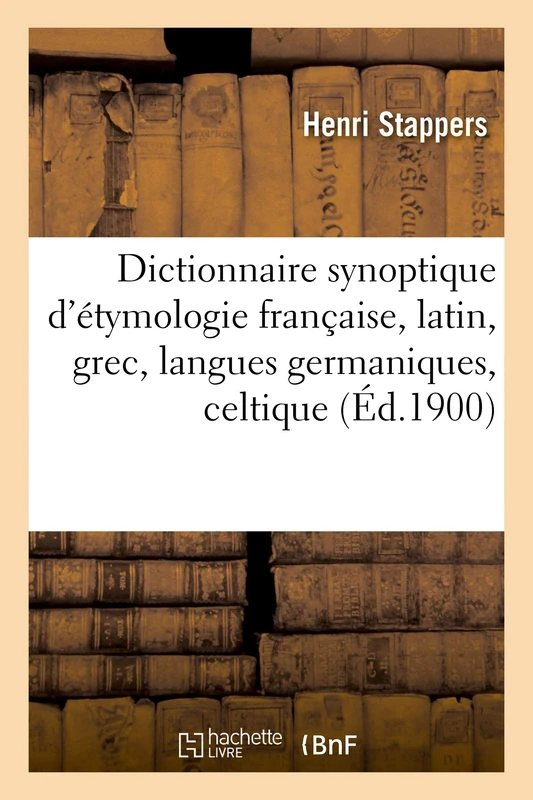 Dictionnaire Synoptique d'Étymologie Française, Donnant La Dérivation Des Mots Usuels Classés: Sous Leur Racine Commune Et En Divers Groupes, Latin, Grec, Langues Germaniques, Celtique