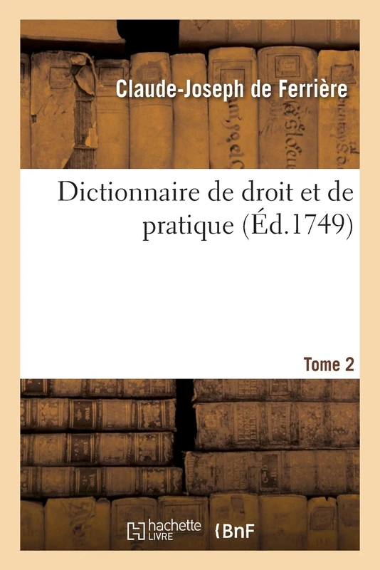 Dictionnaire de Droit Et de Pratique. Tome 2