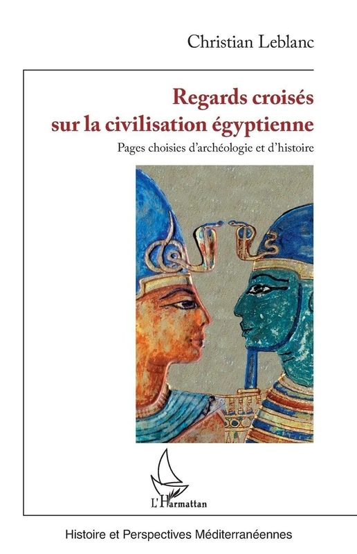 Regards croisés sur la civilisation égyptienne: Pages choisies d’archéologie et d’histoire (Histoire Et Perspectives Méditerranéennes)