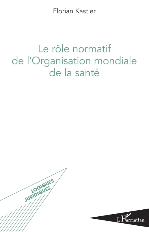 Le rôle normatif de l'Organisation mondiale de la santé (Logiques Juridiques)