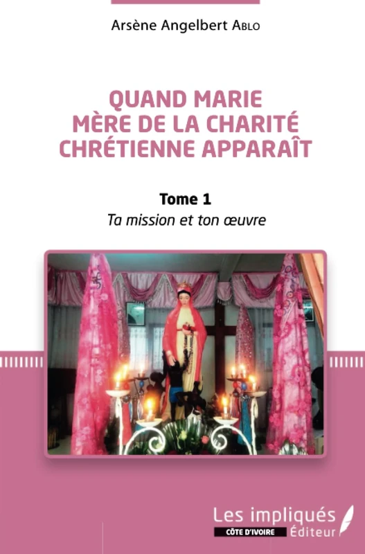 Quand Marie Mère de la Charité Chrétienne apparaît Tome 1: Ta mission et Ton oeuvre