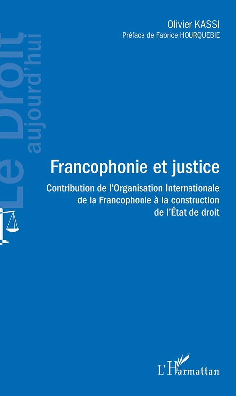 Francophonie et justice: Contribution de l'Organisation Internationale de la Francophonie à la construction de l'Etat de droit (Le Droit Aujourd'hui)