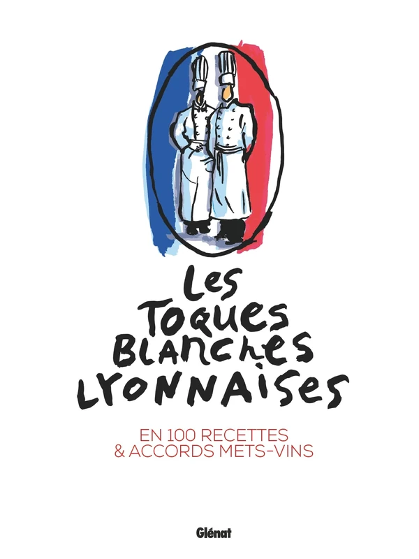 Les Toques blanches lyonnaises en 100 recettes: En 100 recettes & accords mets-vins