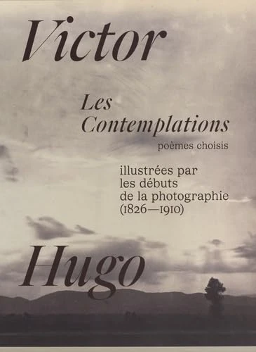 Les Contemplations de Victor Hugo, illustrées par les débuts de la photographie.: Poèmes choisis
