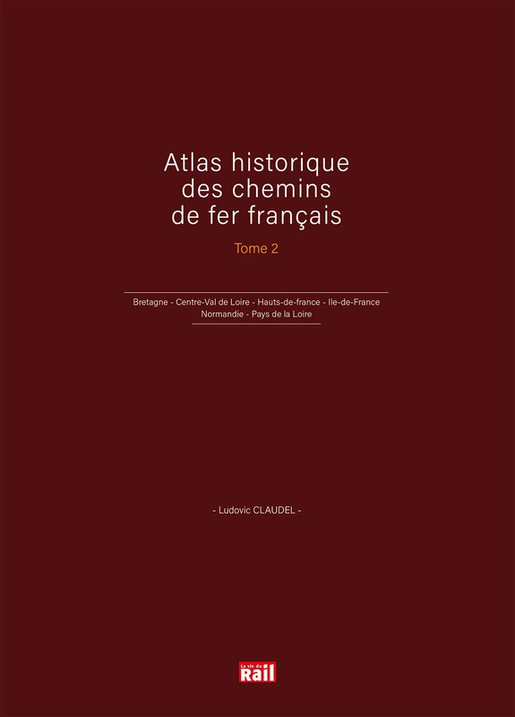 Atlas historique des chemins de fer français T2: Bretagne - Centre-Val de Loire - Hauts-de-france - Ile-de-France - Normandie - Pays de la Loire