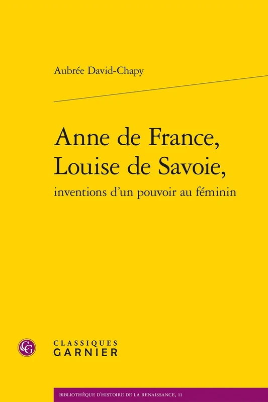 Anne de France, Louise de Savoie, Inventions d'Un Pouvoir Au Feminin: 11 (Bibliotheque D'Histoire de la Renaissance)
