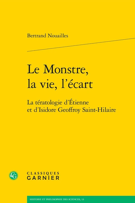 Le Monstre, La Vie, l'Ecart: La Teratologie d'Etienne Et d'Isidore Geoffroy Saint-Hilaire: 13 (Histoire Et Philosophie Des Sciences)