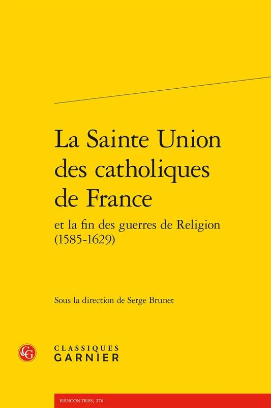 La Sainte Union Des Catholiques de France Et La Fin Des Guerres de Religion (1585-1629): 276 (Rencontres)