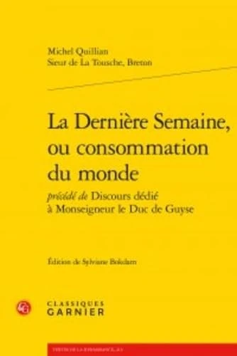 La Derniere Semaine, Ou Consommation Du Monde: Précédée de Discours dédié à Monseigneur le Duc de Guyse: 4 (Textes de La Renaissance)