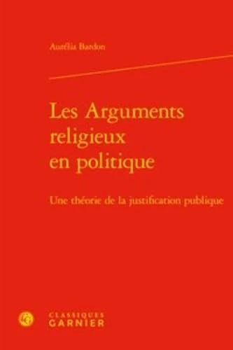 Les Arguments Religieux En Politique: Une Theorie de la Justification Publique: 2 (Bibliotheque de Science Politique)