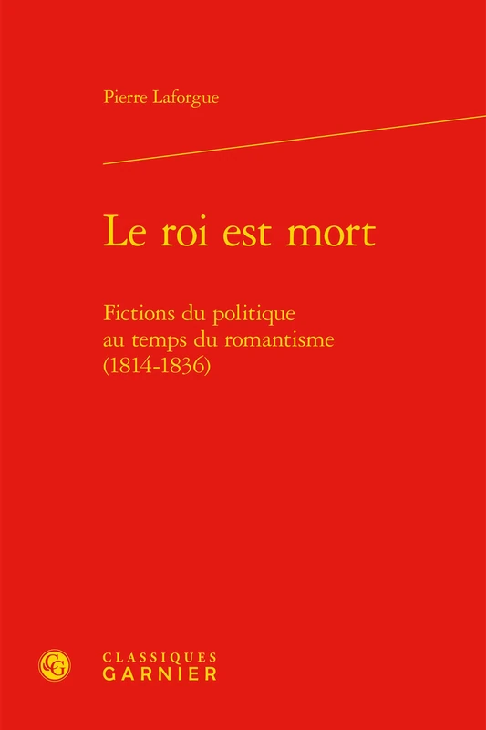 Le Roi Est Mort: Fictions Du Politique Au Temps Du Romantisme (1814-1836): 86 (Etudes Romantiques Et Dix-Neuviemistes)