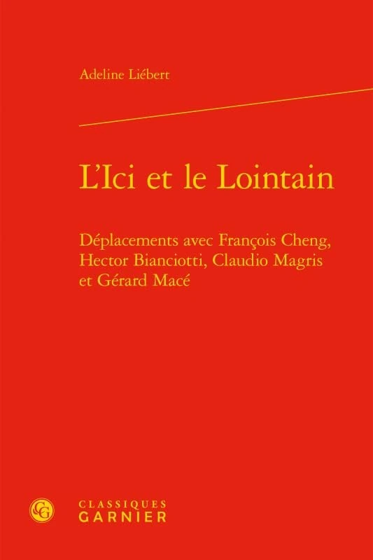 L'Ici Et Le Lointain: Deplacements Avec Francois Cheng, Hector Bianciotti, Claudio Magris Et Gerard Mace: 69 (Perspectives Comparatistes)