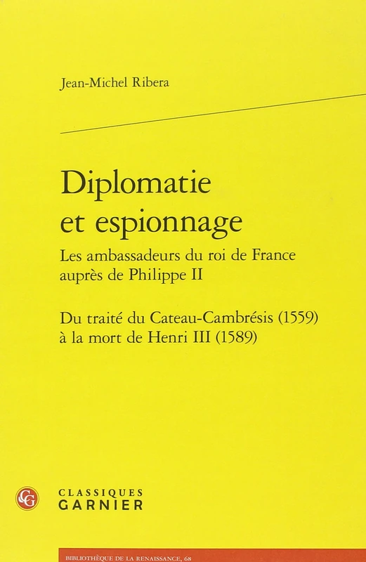 Diplomatie Et Espionnage: Du Traite Du Cateau-Cambresis (1559) a la Mort de Henri III (1589): 68 (Bibliotheque de la Renaissance)