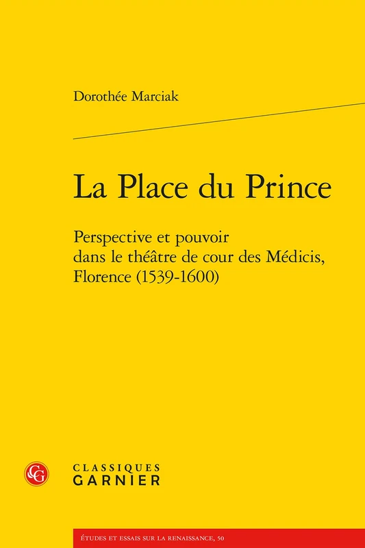 La Place Du Prince: Perspective Et Pouvoir Dans Le Theatre de Cour Des Medicis, Florence (1539-1600): 50 (Etudes Et Essais Sur La Renaissance)