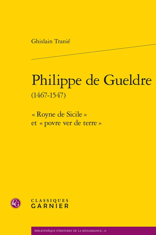 Philippe de Gueldre: Royne de Sicile Et Povre Ver de Terre: 13 (Bibliotheque D'Histoire de la Renaissance)