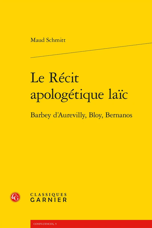 Le Recit Apologetique Laic: Barbey d'Aurevilly, Bloy, Bernanos: 5 (Confluences)