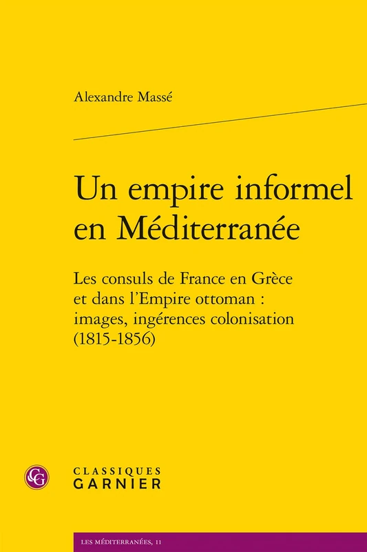Un Empire Informel En Mediterranee: Les Consuls de France En Grece Et Dans l'Empire Ottoman: Images, Ingerences, Colonisation (1815-1856): 11