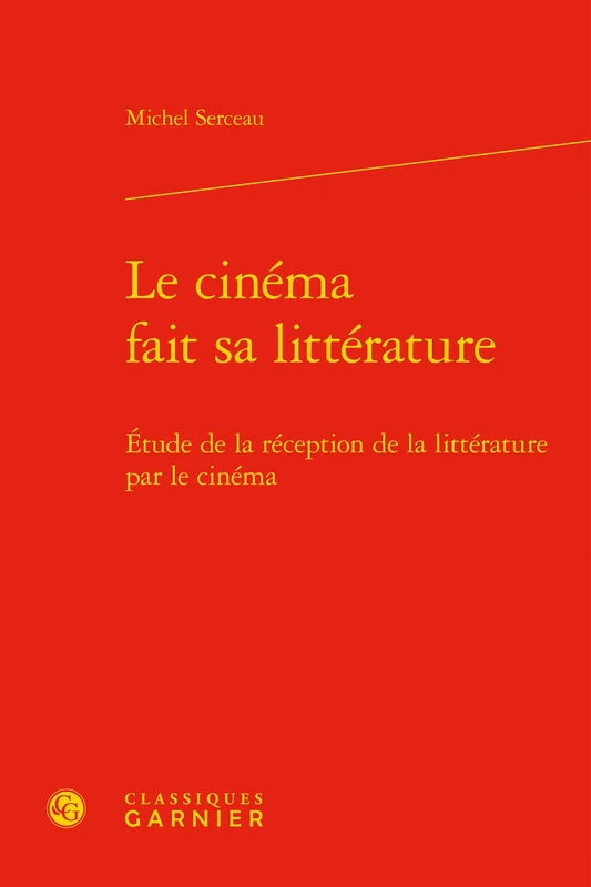 Le Cinema Fait Sa Litterature: Etude de la Reception de la Litterature Par Le Cinema: 3 (Recherches Cinematographiques)