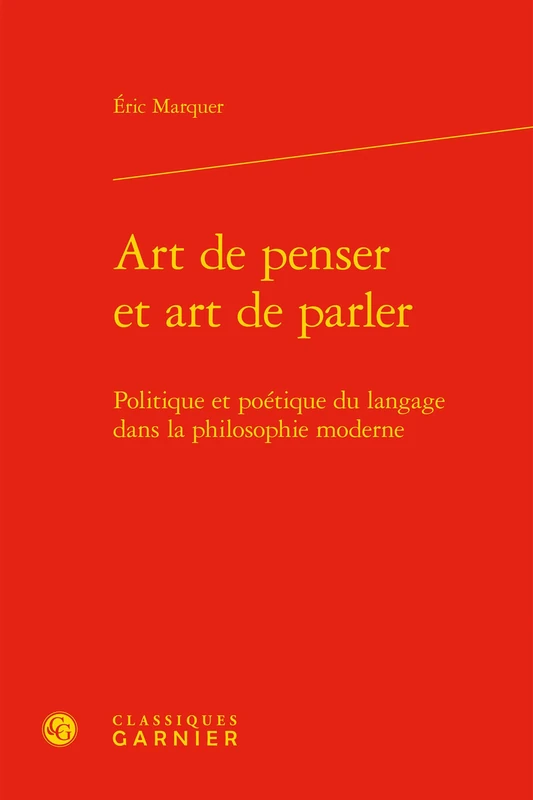 Art de Penser Et Art de Parler: Politique Et Poetique Du Langage Dans La Philosophie Moderne: 41 (Les Anciens Et les Modernes - Etudes de Philosophie)