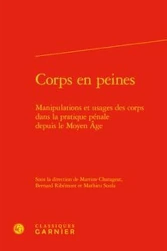 Corps en peines: Manipulations et usages des corps dans la pratique pénale depuis le Moyen Âge
