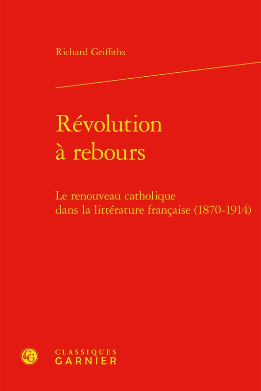 Revolution a Rebours: Le Renouveau Catholique Dans La Litterature Francaise (1870-1914): 98 (Etudes Romantiques Et Dix-Neuviemistes)