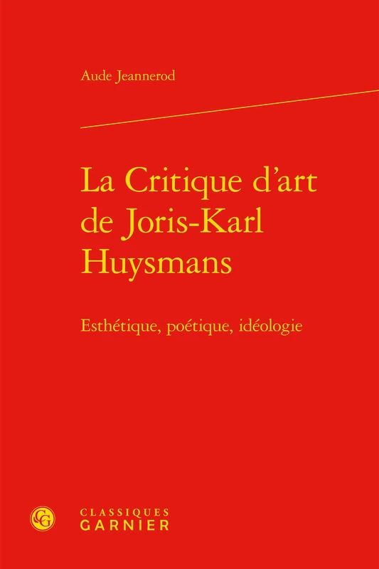 La Critique d'Art de Joris-Karl Huysmans: Esthetique, Poetique, Ideologie: 99 (Etudes Romantiques Et Dix-Neuviemistes)