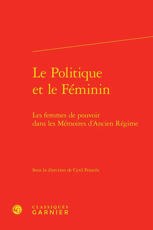 Le Politique Et Le Feminin: Les Femmes de Pouvoir Dans Les Memoires d'Ancien Regime: 43 (Correspondances Et Memoires)
