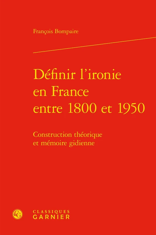 Definir l'Ironie En France Entre 1800 Et 1950: Construction Theorique Et Memoire Gidienne: 13 (Bibliotheque Gidienne)