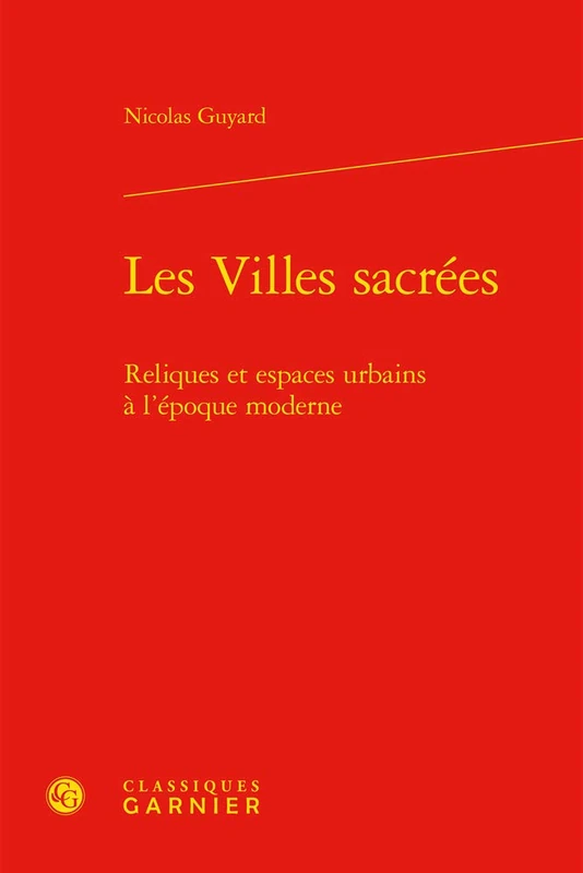 Les Villes Sacrees: Reliques Et Espaces Urbains a l'Epoque Moderne: 21 (Constitution de La Modernite)
