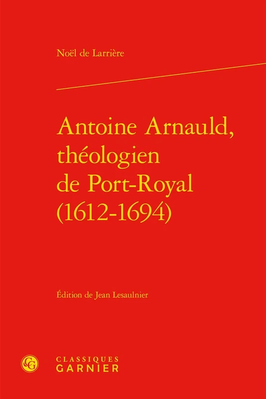 Antoine Arnauld, Theologien de Port-Royal (1612-1694) (Univers Port-royal, 46)