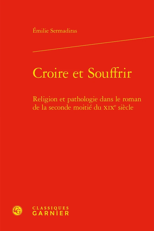 Croire Et Souffrir: Religion Et Pathologie Dans Le Roman de la Seconde Moitie Du XIXe Siecle