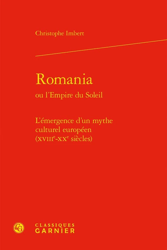 Romania: L'Emergence d'Un Mythe Culturel Europeen (Xviiie-Xxe Siecles): 14 (Classique/Moderne, 14)