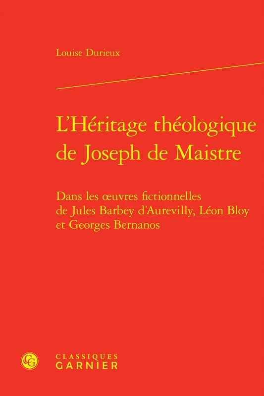L'Heritage Theologique de Joseph de Maistre: Dans Les Oeuvres Fictionnelles de Jules Barbey d'Aurevilly, Leon Bloy Et Georges Bernanos (Confluences, 8)