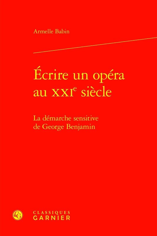 Ecrire Un Opera Au Xxie Siecle. - La Demarche Sensitive de George Benjamin (Musicologie, 18)