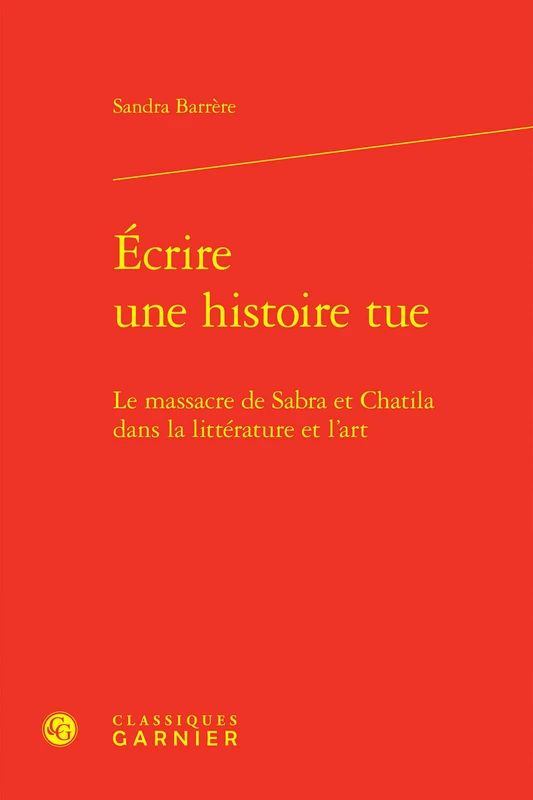 Ecrire Une Histoire Tue: Le Massacre de Sabra Et Chatila Dans La Litterature Et l'Art (Litterature, Histoire, Politique, 52)