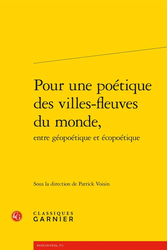 Pour Une Poetique Des Villes-Fleuves Du Monde, Entre Geopoetique Et Ecopoetique (Rencontres, 571)