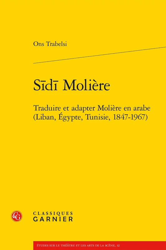 Sidi Moliere: Traduire Et Adapter Moliere En Arabe (Liban, Egypte, Tunisie, 1847-1967) (Etudes sur le theatre et les arts de la scene, 32)